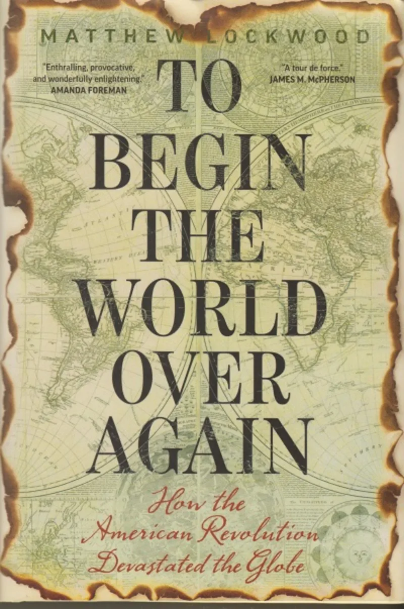 To Begin the World Over Again. How the American Revolution Devastated the Globe